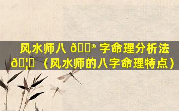风水师八 💮 字命理分析法 🦁 （风水师的八字命理特点）